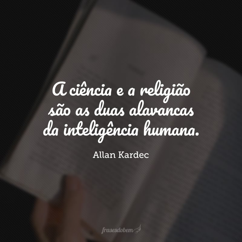 A ciência e a religião são as duas alavancas da inteligência humana.