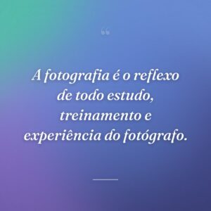 A fotografia é o reflexo de todo estudo, treinamento e experiência do fotógrafo.