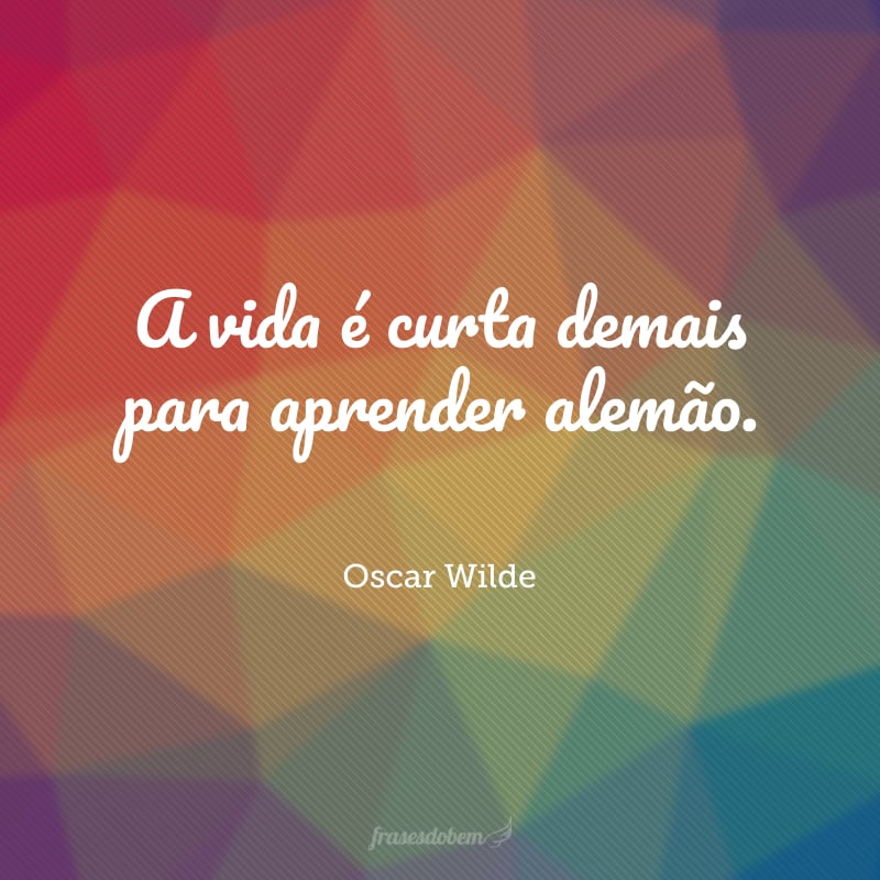 A vida é curta demais para aprender alemão.