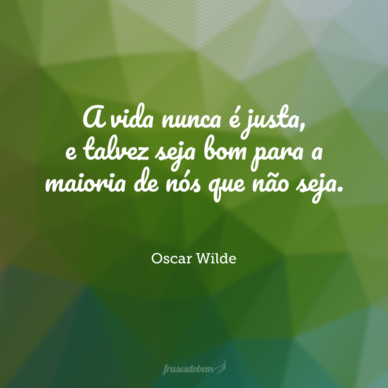 A vida nunca é justa, e talvez seja bom para a maioria de nós que não seja.