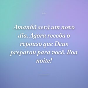 Amanhã será um novo dia. Agora receba o repouso que Deus preparou para você. Boa noite!