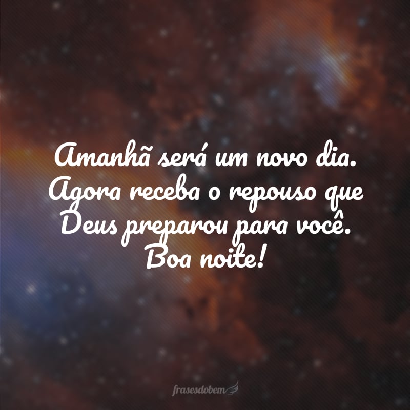 Amanhã será um novo dia. Agora receba o repouso que Deus preparou para você. Boa noite!