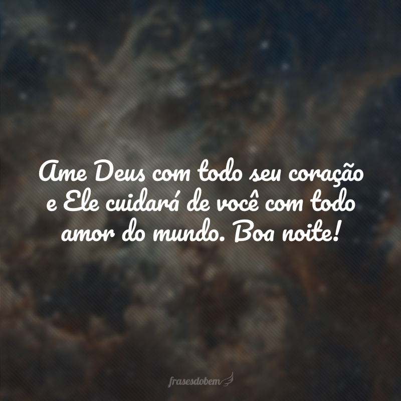 Ame Deus com todo seu coração e Ele cuidará de você com todo amor do mundo. Boa noite!