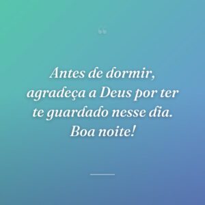 Antes de dormir, agradeça a Deus por ter te guardado nesse dia. Boa noite!