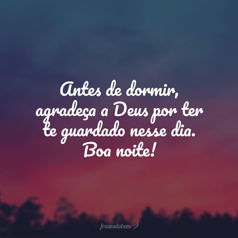 Antes de dormir, agradeça a Deus por ter te guardado nesse dia. Boa noite!