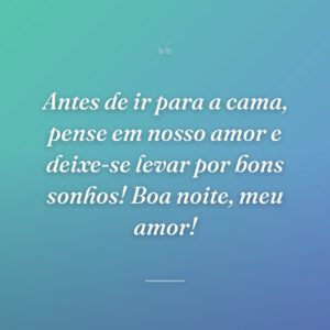Antes de ir para a cama, pense em nosso amor e deixe-se levar por bons sonhos! Boa noite, meu amor!