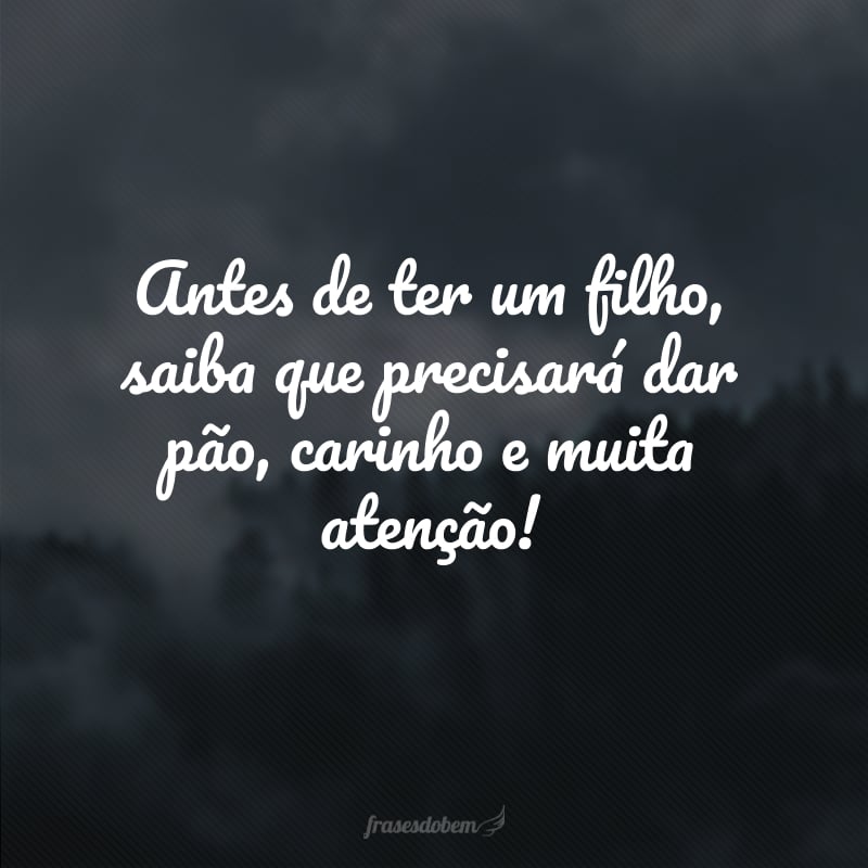 Antes de ter um filho, saiba que precisará dar pão, carinho e muita atenção!