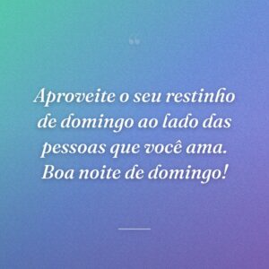 Aproveite o seu restinho de domingo ao lado das pessoas que você ama. Boa noite de domingo!