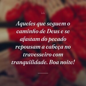 Aqueles que seguem o caminho de Deus e se afastam do pecado repousam a cabeça no travesseiro com tranquilidade. Boa noite!