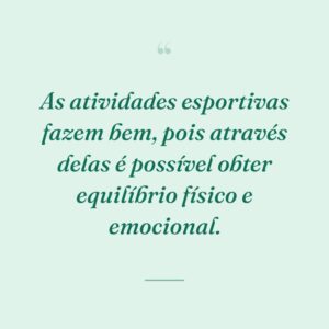 As atividades esportivas fazem bem, pois através delas é possível obter equilíbrio físico e emocional.