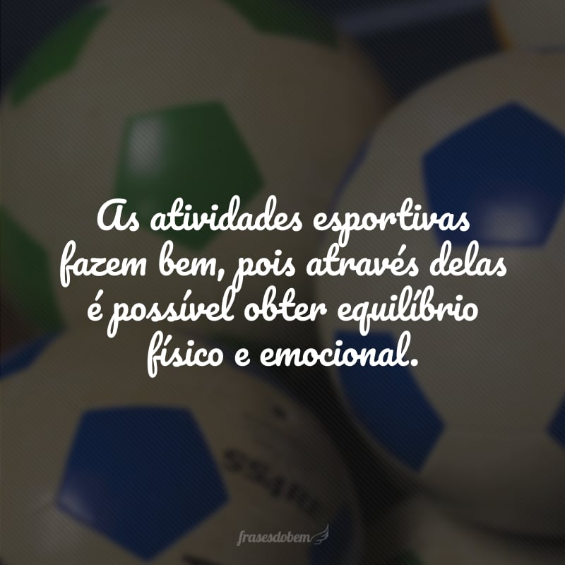 As atividades esportivas fazem bem, pois através delas é possível obter equilíbrio físico e emocional.