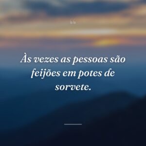 Às vezes as pessoas são feijões em potes de sorvete.