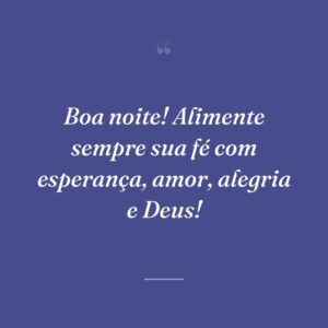 Boa noite! Alimente sempre sua fé com esperança, amor, alegria e Deus!