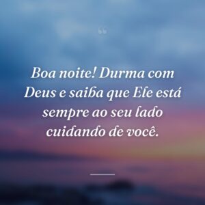 Boa noite! Durma com Deus e saiba que Ele está sempre ao seu lado cuidando de você.