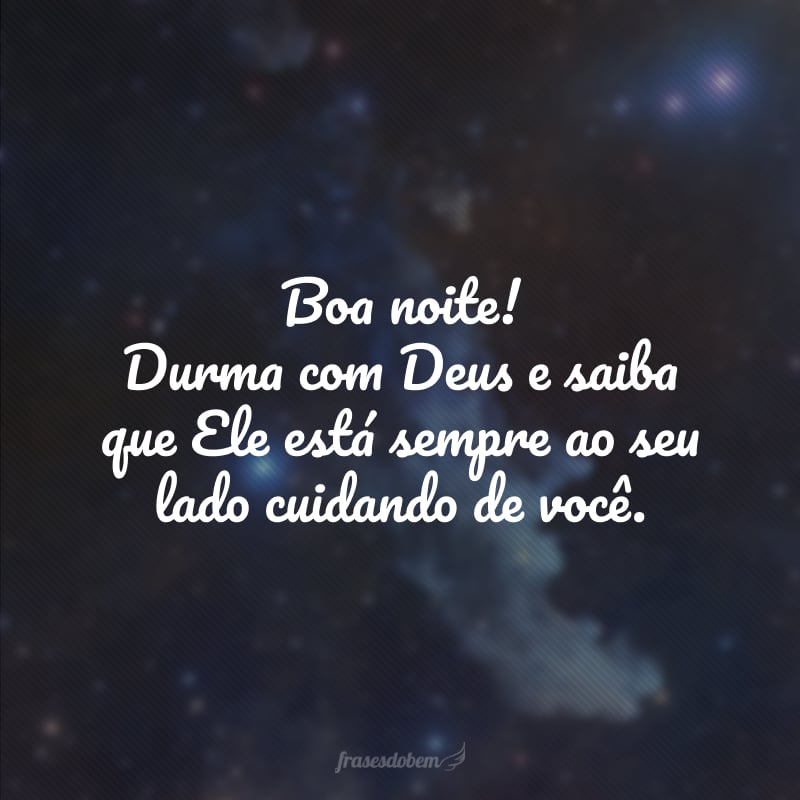 Boa noite! Durma com Deus e saiba que Ele está sempre ao seu lado cuidando de você.