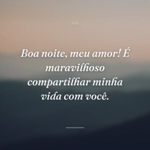 Boa noite, meu amor! É maravilhoso compartilhar minha vida com você.