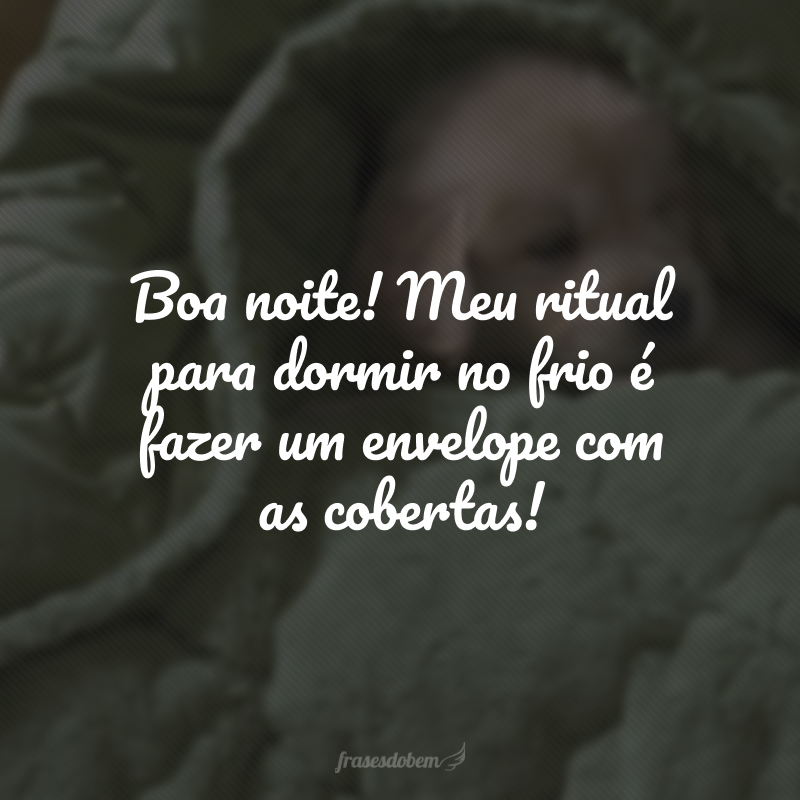 Boa noite! Meu ritual para dormir no frio é fazer um envelope com as cobertas!