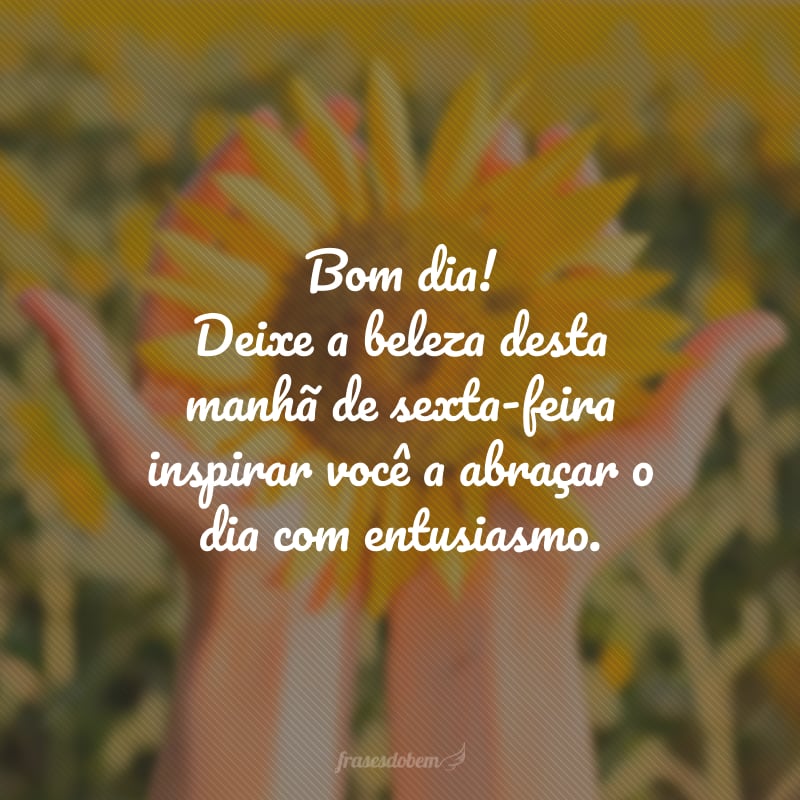 Bom dia! Deixe a beleza desta manhã de sexta-feira inspirar você a abraçar o dia com entusiasmo.