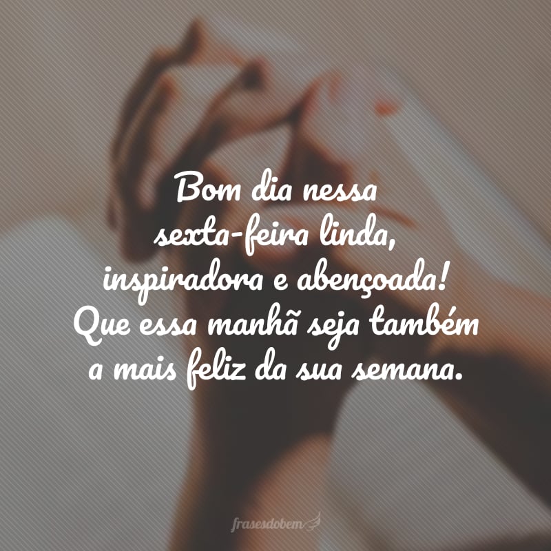 Bom dia nessa sexta-feira linda, inspiradora e abençoada! Que essa manhã seja também a mais feliz da sua semana.