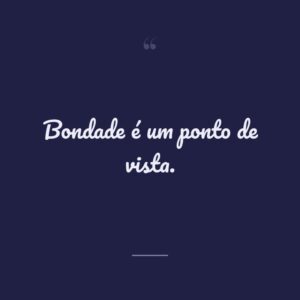 Bondade é um ponto de vista.