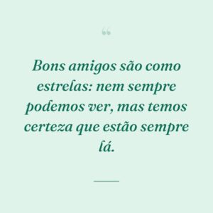 Bons amigos são como estrelas: nem sempre podemos ver, mas temos certeza que estão sempre lá.