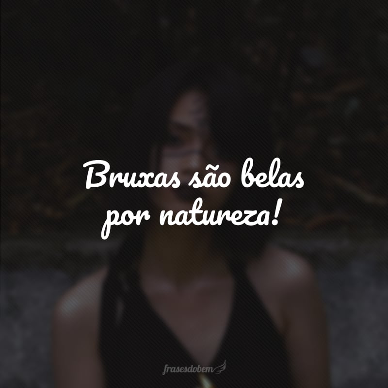 Bruxas são belas por natureza!