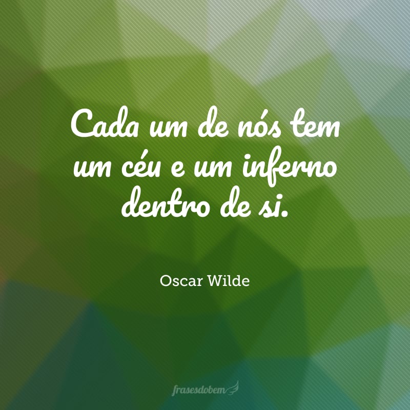 Cada um de nós tem um céu e um inferno dentro de si.