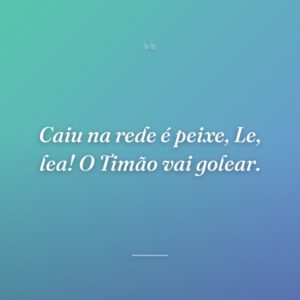 Caiu na rede é peixe, Le, lea! O Timão vai golear.