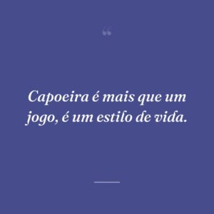 Capoeira é mais que um jogo, é um estilo de vida.