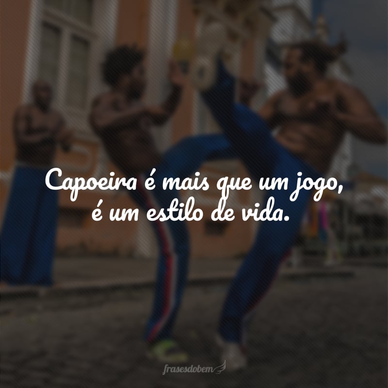 Capoeira é mais que um jogo, é um estilo de vida.