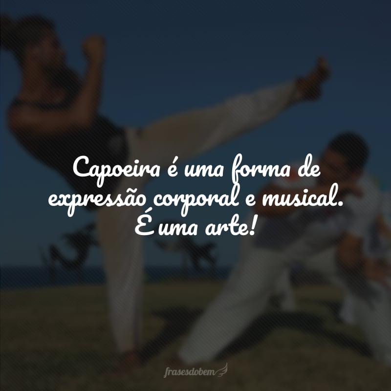Capoeira é uma forma de expressão corporal e musical. É uma arte!