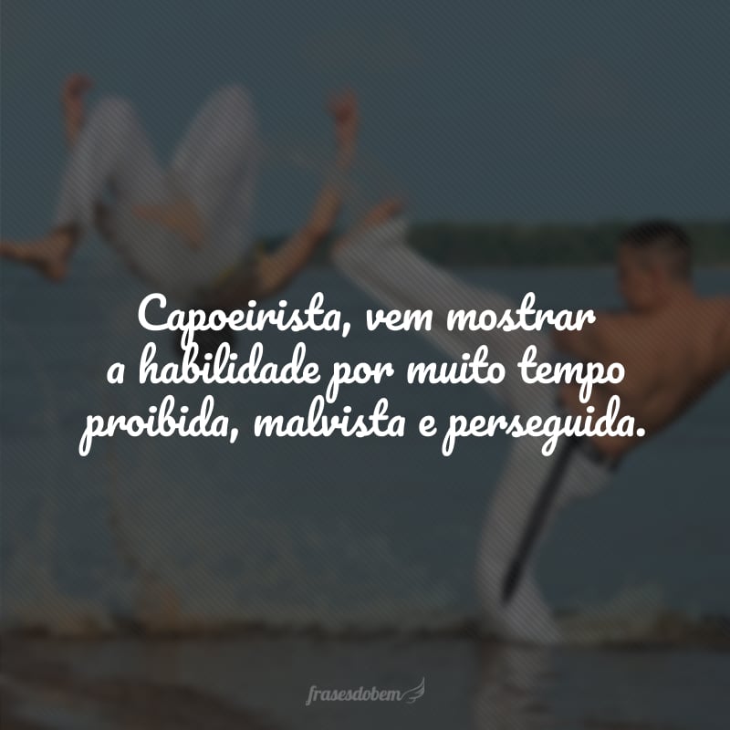 Capoeirista, vem mostrar a habilidade por muito tempo proibida, malvista e perseguida.