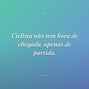 Ciclista não tem hora de chegada, apenas de partida.