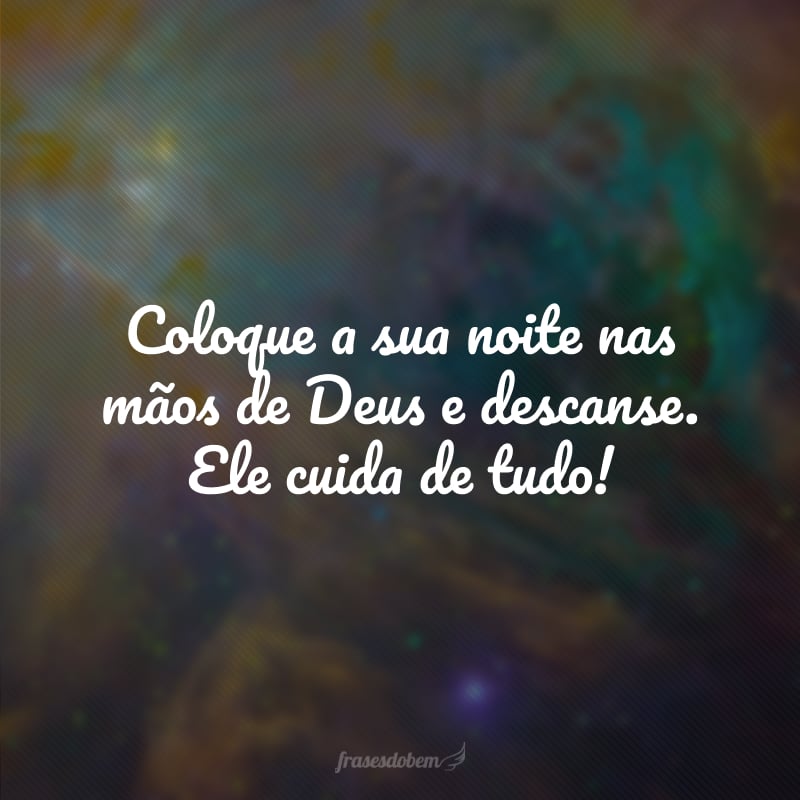 Coloque a sua noite nas mãos de Deus e descanse. Ele cuida de tudo!