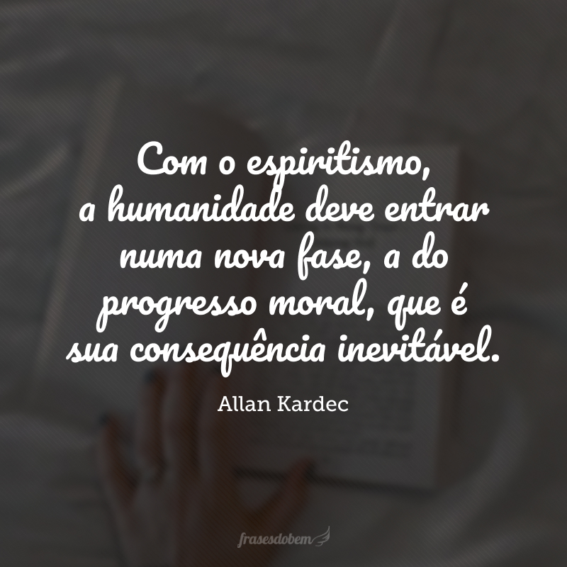 Com o espiritismo, a humanidade deve entrar numa nova fase, a do progresso moral, que é sua consequência inevitável.