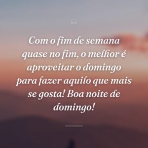 Com o fim de semana quase no fim, o melhor é aproveitar o domingo para fazer aquilo que mais se gosta! Boa noite de domingo!