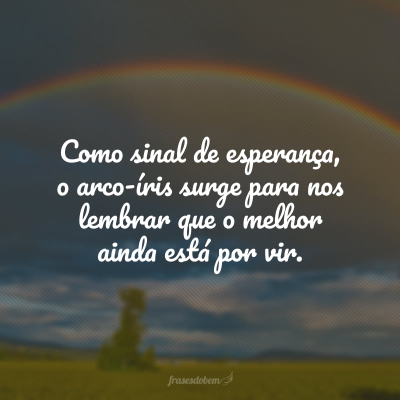 Como sinal de esperança, o arco-íris surge para nos lembrar que o melhor ainda está por vir.