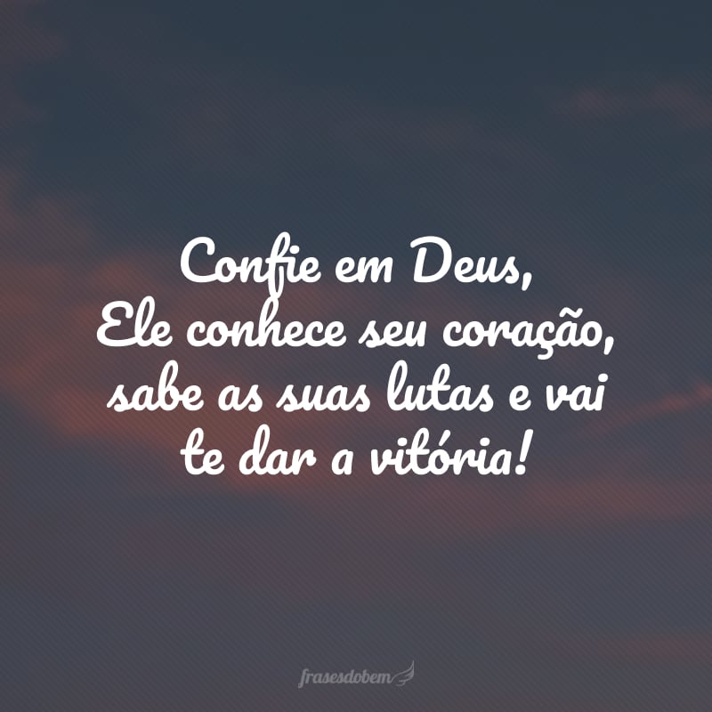Confie em Deus, Ele conhece seu coração, sabe as suas lutas e vai te dar a vitória!