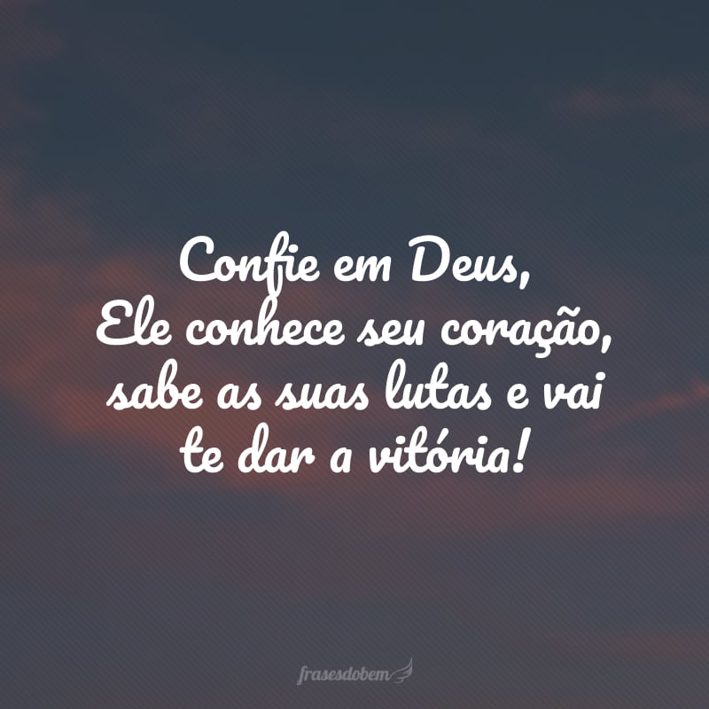 Confie em Deus, Ele conhece seu coração, sabe as suas lutas e vai te dar a vitória!