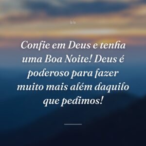 Confie em Deus e tenha uma Boa Noite! Deus é poderoso para fazer muito mais além daquilo que pedimos!