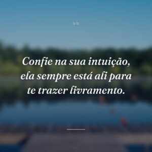 Confie na sua intuição, ela sempre está ali para te trazer livramento.