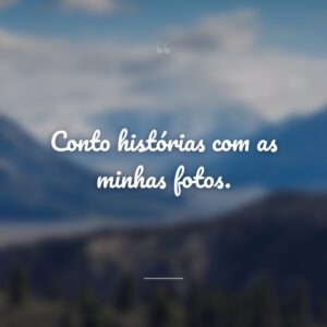 Conto histórias com as minhas fotos.