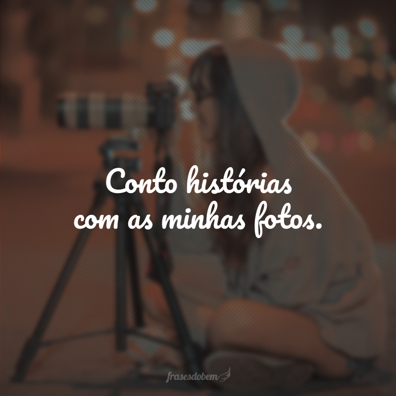 Conto histórias com as minhas fotos.