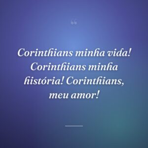 Corinthians minha vida! Corinthians minha história! Corinthians, meu amor!
