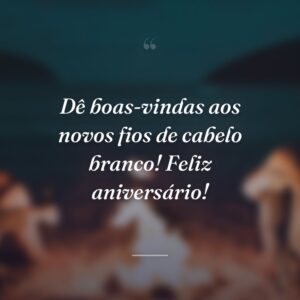 Dê boas-vindas aos novos fios de cabelo branco! Feliz aniversário!
