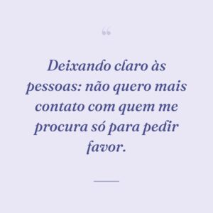 Deixando claro às pessoas: não quero mais contato com quem me procura só para pedir favor.