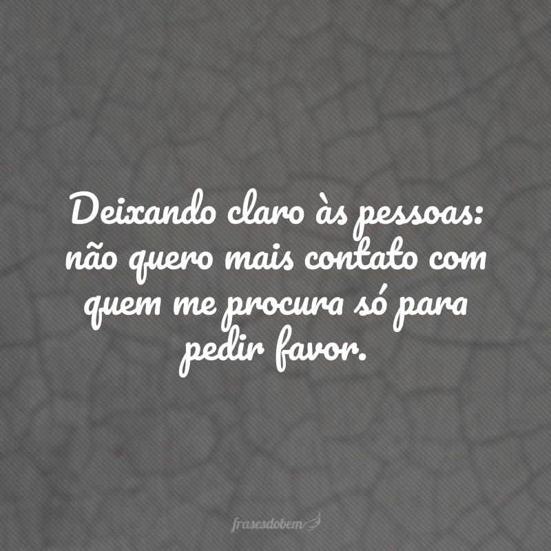 Deixando claro às pessoas: não quero mais contato com quem me procura só para pedir favor.