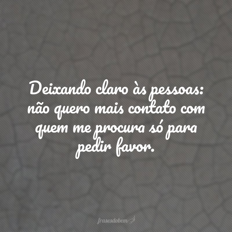 Making it clear to people: I don't want any more contact with those who come to me just to ask a favor.