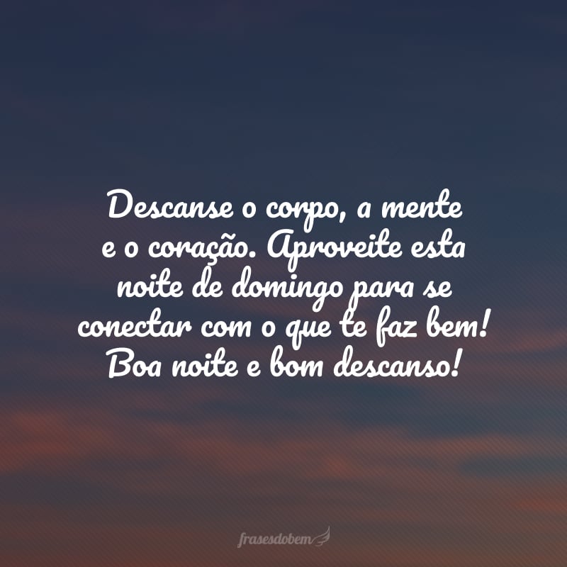 Descanse o corpo, a mente e o coração. Aproveite esta noite de domingo para se conectar com o que te faz bem! Boa noite e bom descanso!