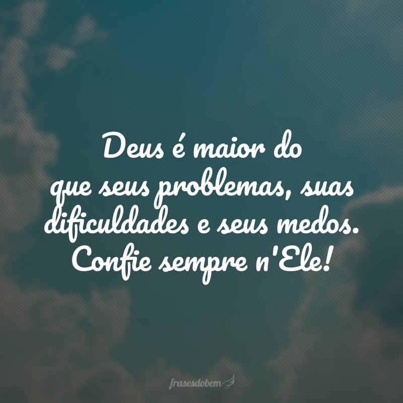 Deus é maior do que seus problemas, suas dificuldades e seus medos. Confie sempre n'Ele!